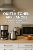 Quiet Kitchen Appliances: Creating a Peaceful Cooking Environment